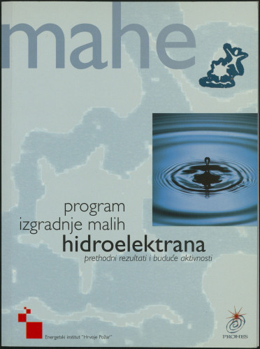 MAHE : program izgradnje malih hidroelektrana : prethodni rezultati i buduće aktivnosti / [glavni i odgovorni urednik Goran Granić]