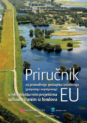 Priručnik za provođenje postupka izvlaštenja (potpunog i nepotpunog) u infrastrukturnim projektima sufinanciranim iz fondova EU / Sonja Baretić, Melita Bestvina, Damir Kontrec